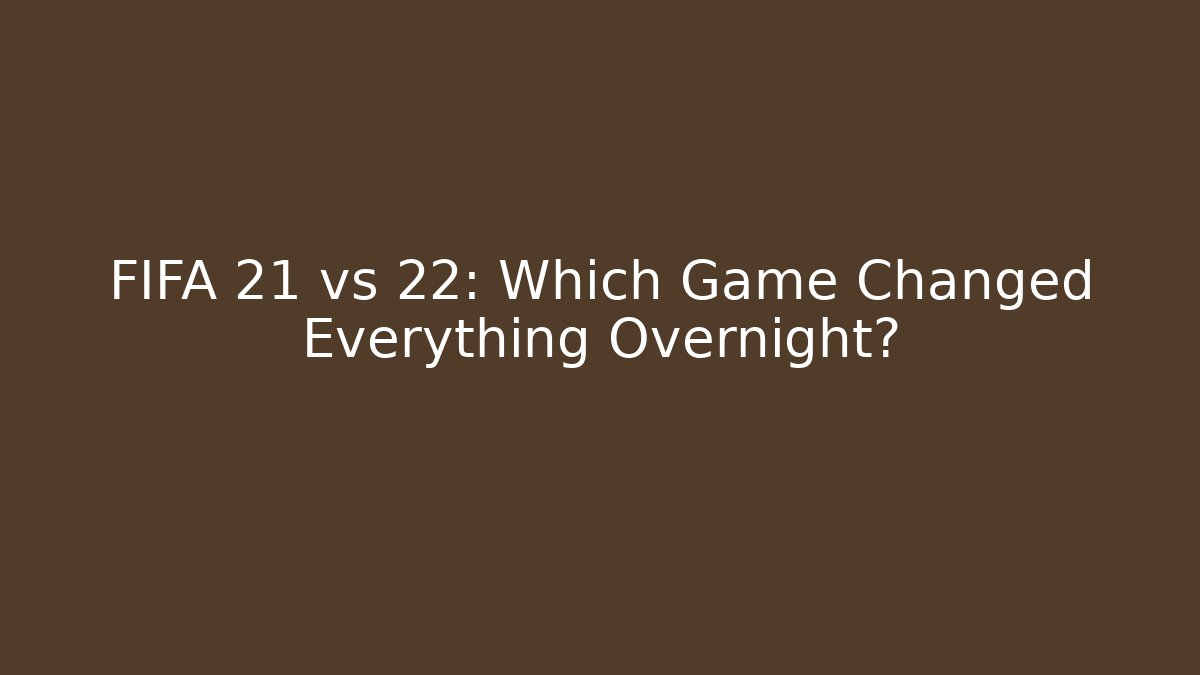 FIFA 21 vs 22: Which Game Changed Everything Overnight?