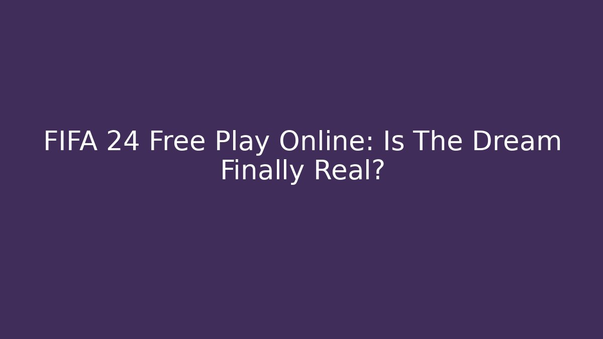 FIFA 24 Free Play Online: Is The Dream Finally Real?