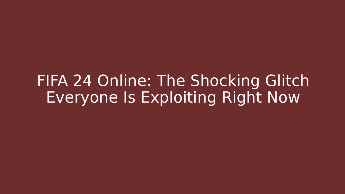 FIFA 24 Online: The Shocking Glitch Everyone Is Exploiting Right Now