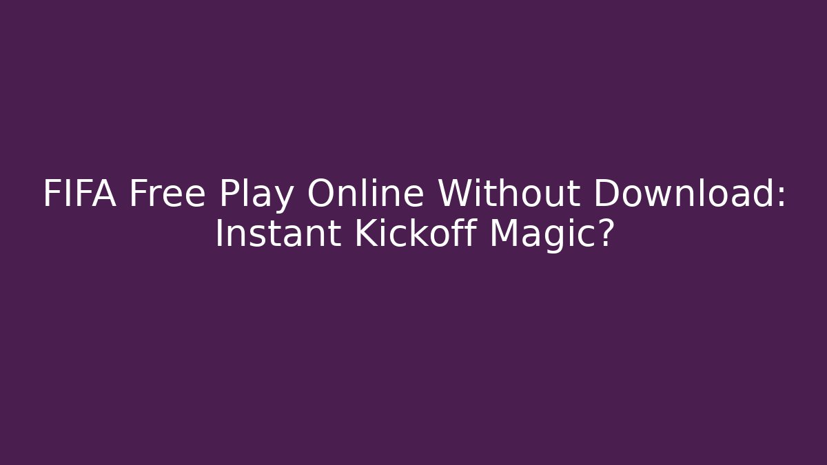 FIFA Free Play Online Without Download: Instant Kickoff Magic?