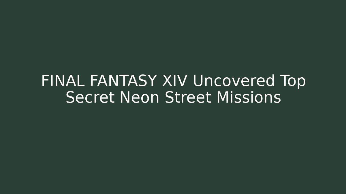 FINAL FANTASY XIV Uncovered Top Secret Neon Street Missions