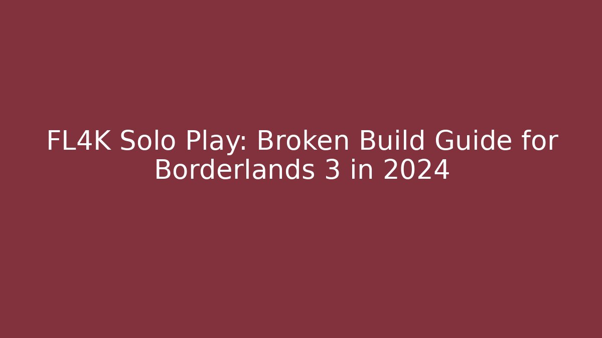 FL4K Solo Play: Broken Build Guide for Borderlands 3 in 2024