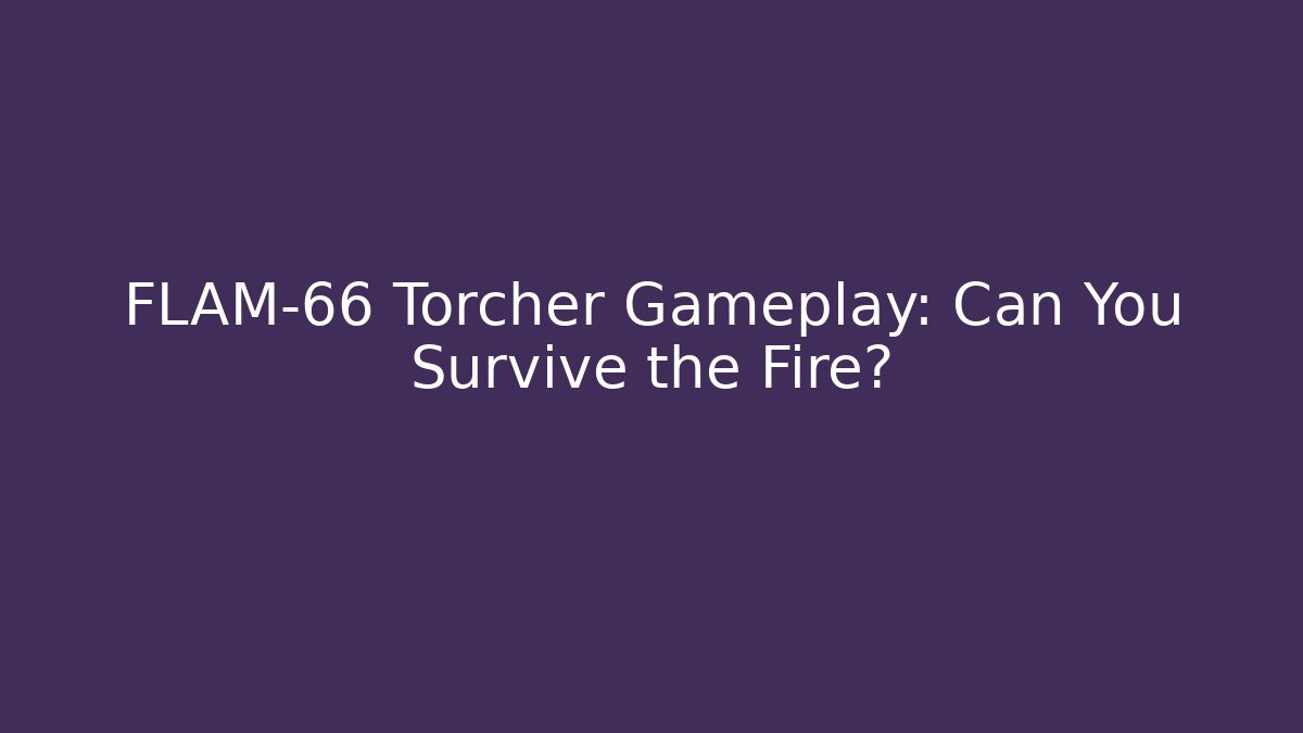 FLAM-66 Torcher Gameplay: Can You Survive the Fire?