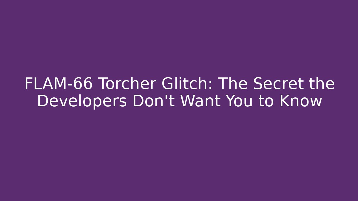 FLAM-66 Torcher Glitch: The Secret the Developers Don’t Want You to Know