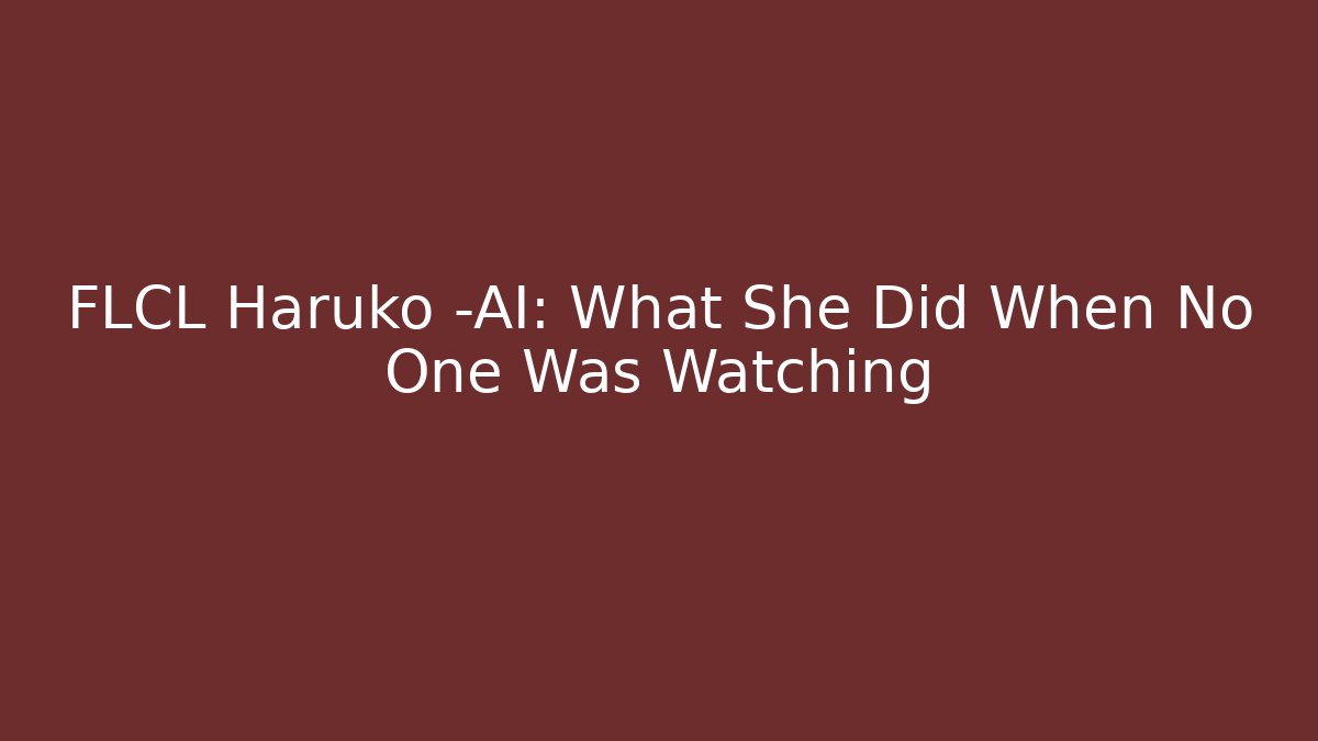 FLCL Haruko -AI: What She Did When No One Was Watching