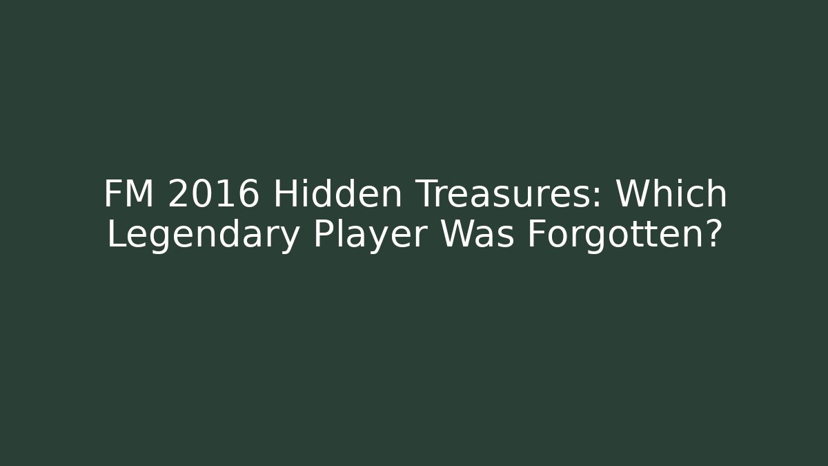 FM 2016 Hidden Treasures: Which Legendary Player Was Forgotten?
