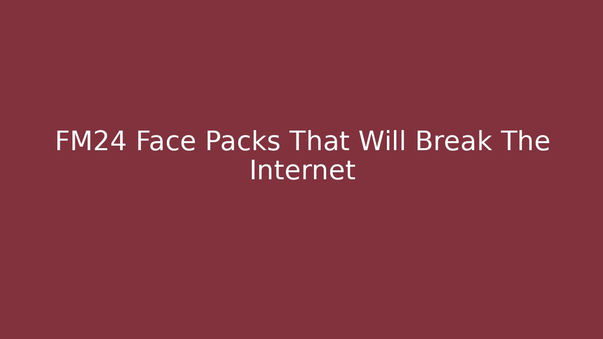 FM24 Face Packs That Will Break The Internet