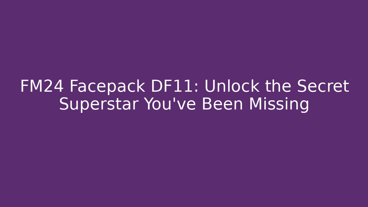 FM24 Facepack DF11: Unlock the Secret Superstar You've Been Missing