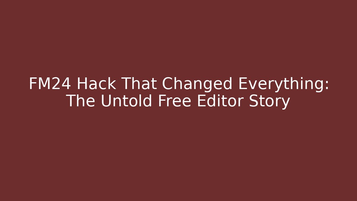 FM24 Hack That Changed Everything: The Untold Free Editor Story