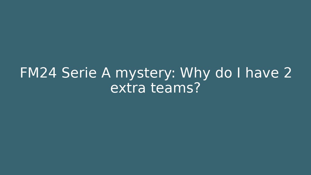 FM24 Serie A mystery: Why do I have 2 extra teams?
