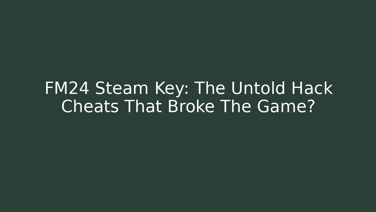 FM24 Steam Key: The Untold Hack Cheats That Broke The Game?