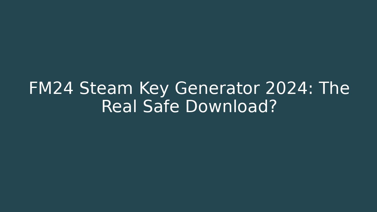 FM24 Steam Key Generator 2024: The Real Safe Download? - Critter Realm
