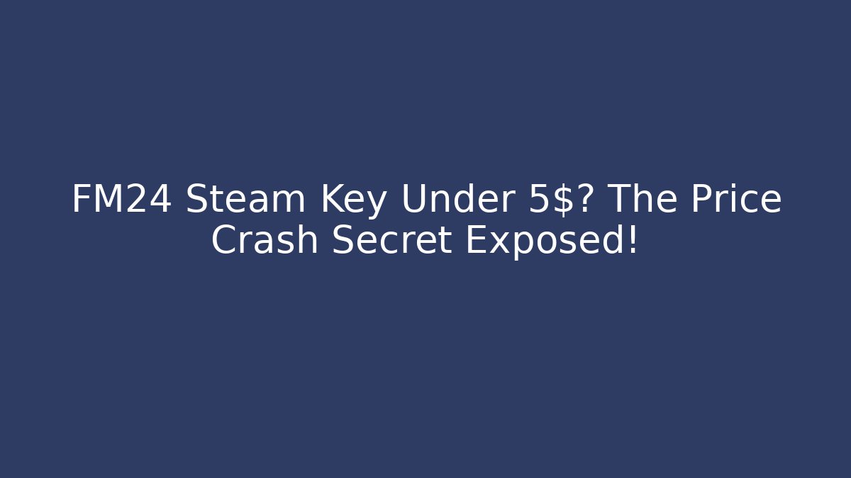FM24 Steam Key Under 5$? The Price Crash Secret Exposed!