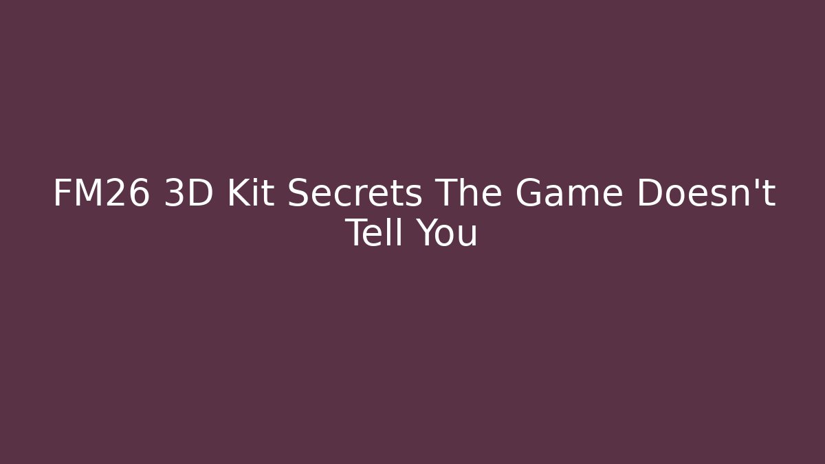 FM26 3D Kit Secrets The Game Doesn't Tell You