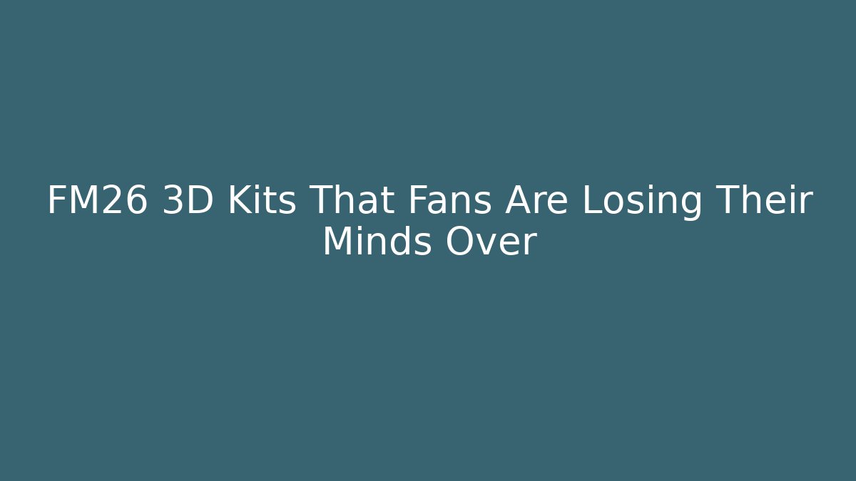 FM26 3D Kits That Fans Are Losing Their Minds Over - Critter Realm
