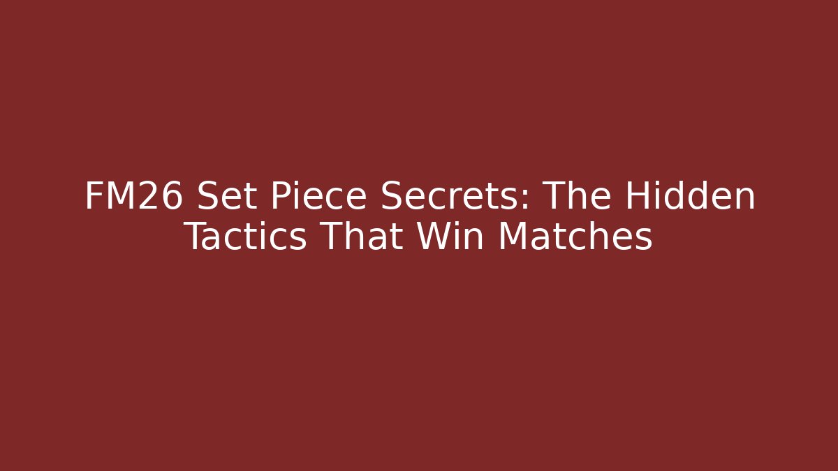 FM26 Set Piece Secrets: The Hidden Tactics That Win Matches