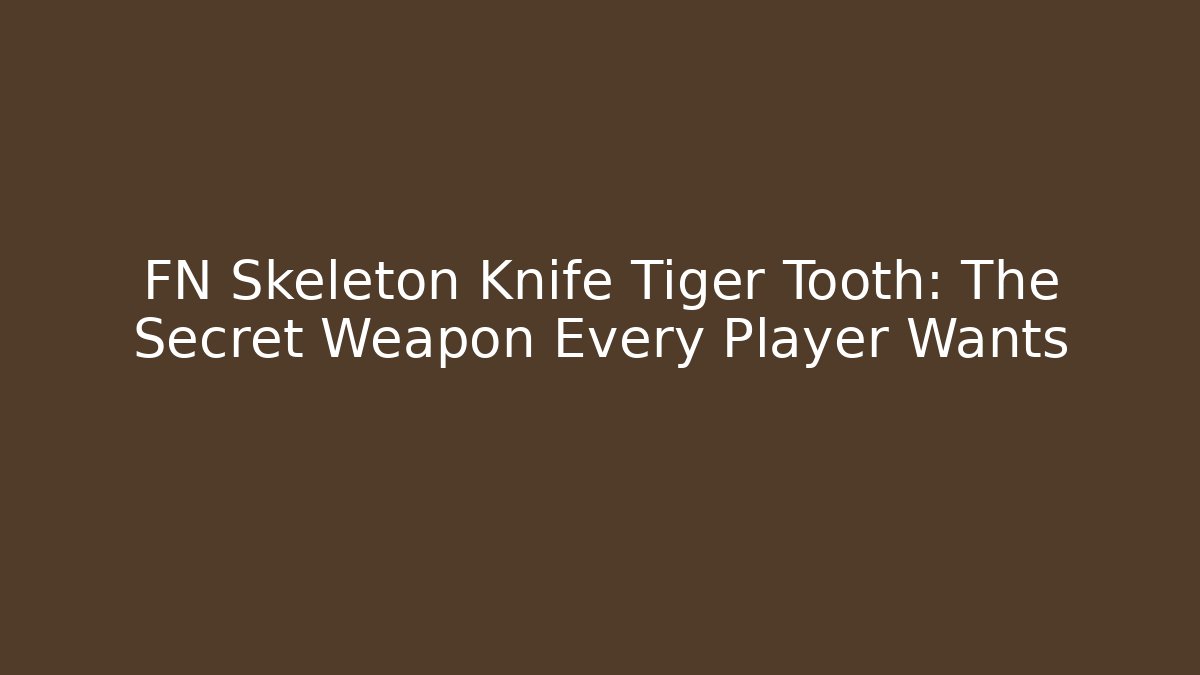 FN Skeleton Knife Tiger Tooth: The Secret Weapon Every Player Wants