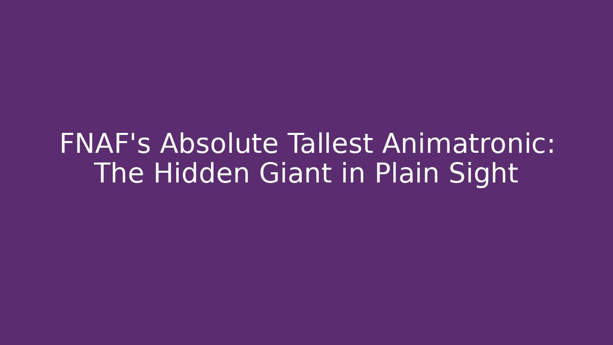 FNAF's Absolute Tallest Animatronic: The Hidden Giant in Plain Sight