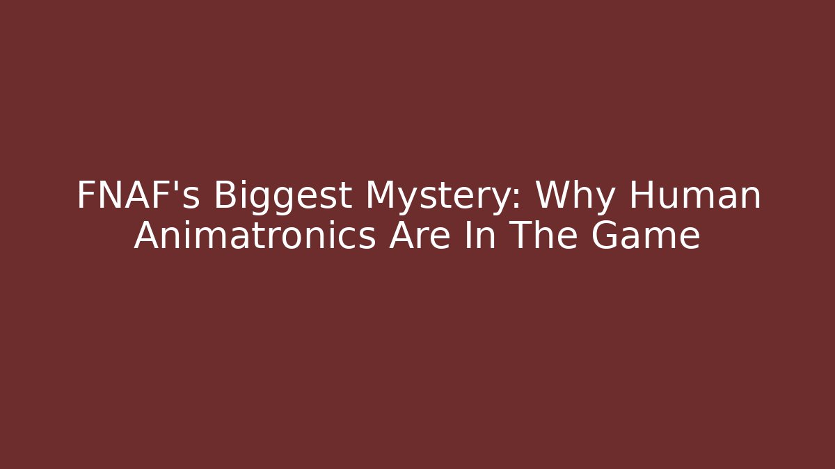 FNAF's Biggest Mystery: Why Human Animatronics Are In The Game