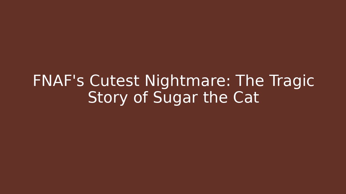 FNAF's Cutest Nightmare: The Tragic Story of Sugar the Cat