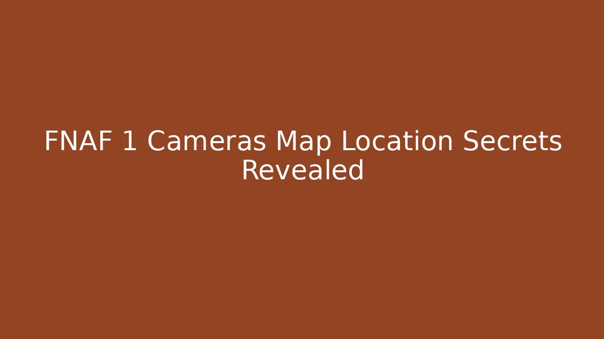 FNAF 1 Cameras Map Location Secrets Revealed