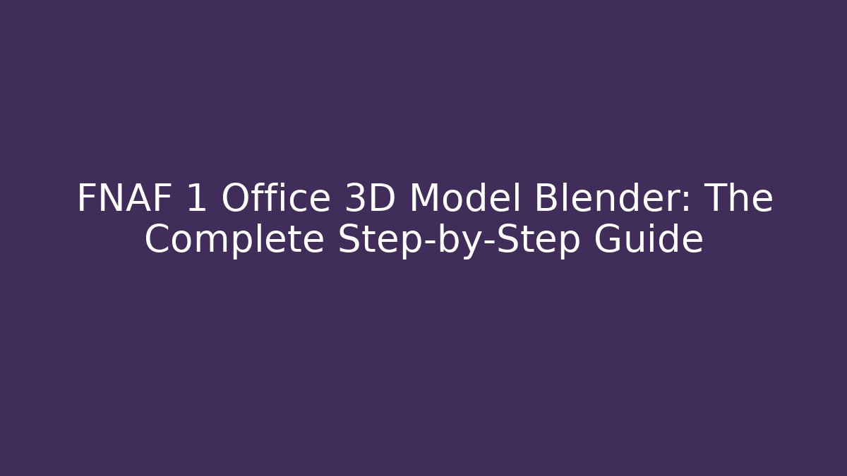 FNAF 1 Office 3D Model Blender: The Complete Step-by-Step Guide