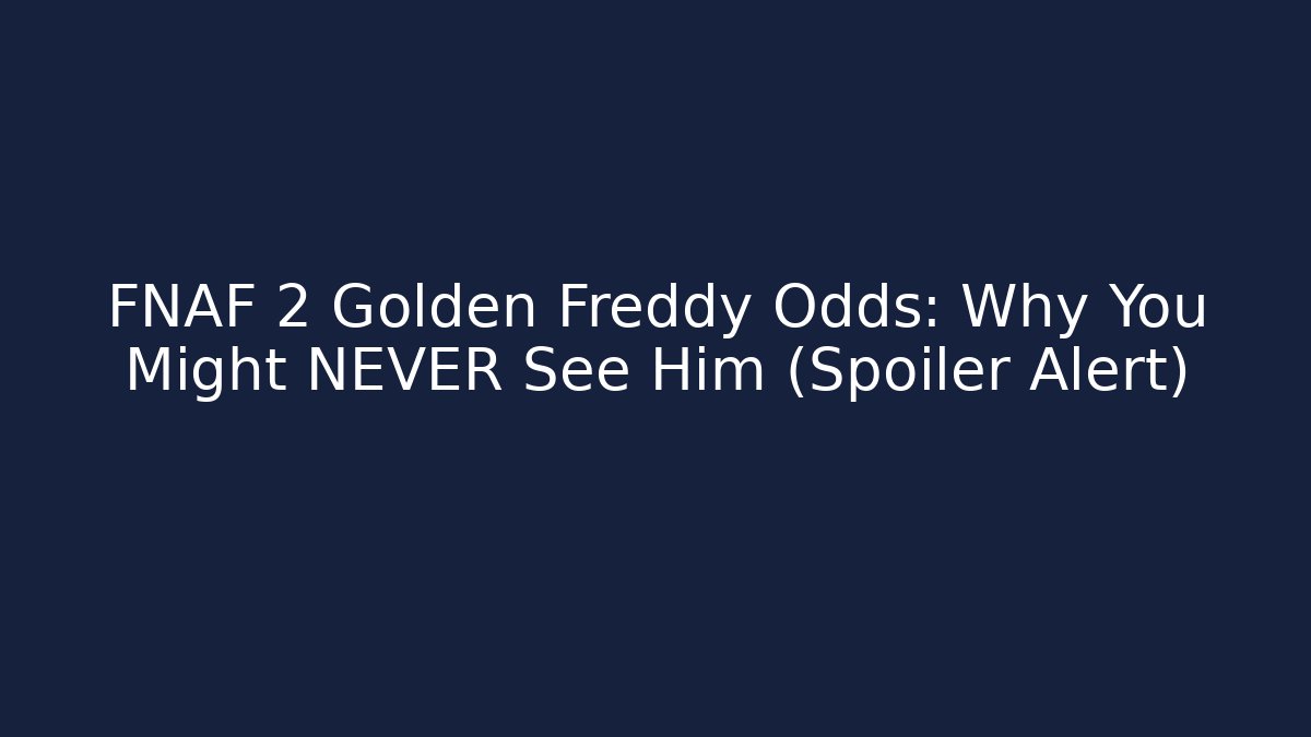 FNAF 2 Golden Freddy Odds: Why You Might NEVER See Him (Spoiler Alert)