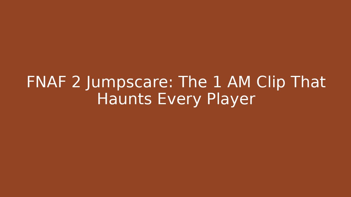 FNAF 2 Jumpscare: The 1 AM Clip That Haunts Every Player - Critter Realm