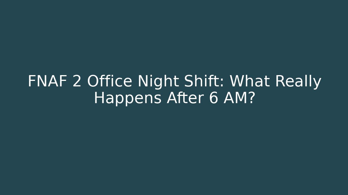 FNAF 2 Office Night Shift: What Really Happens After 6 AM?