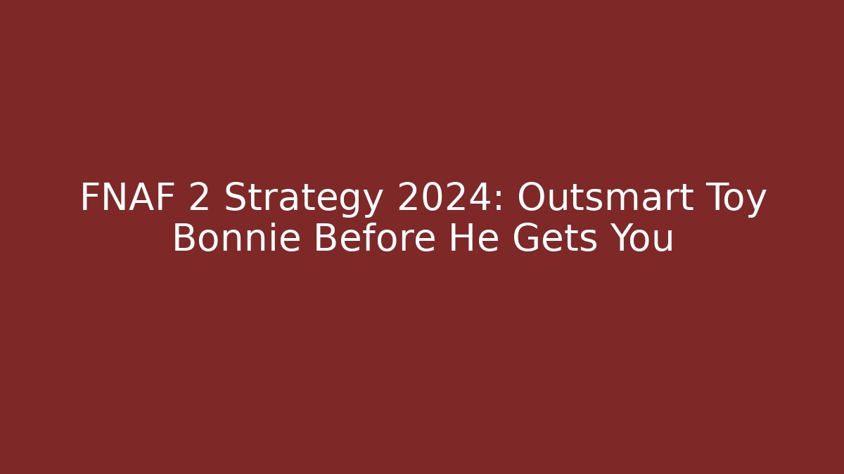 FNAF 2 Strategy 2024: Outsmart Toy Bonnie Before He Gets You