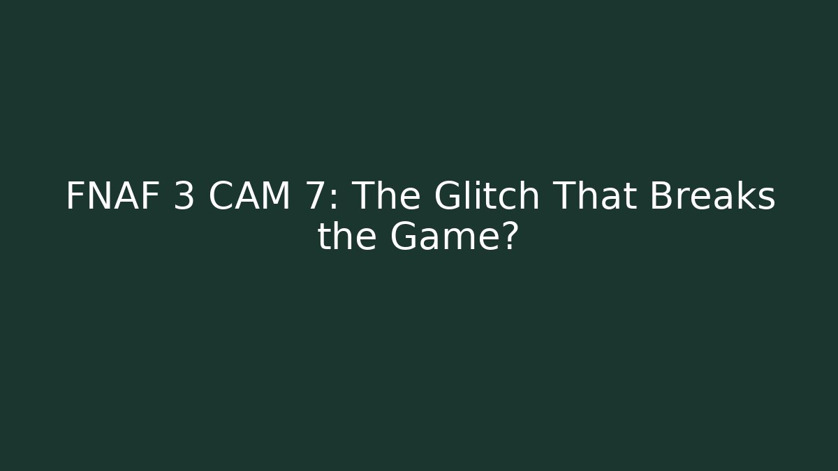 FNAF 3 CAM 7: The Glitch That Breaks the Game?