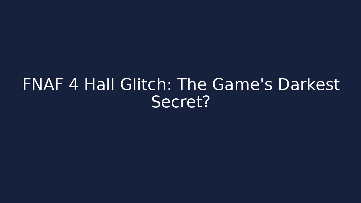 FNAF 4 Hall Glitch: The Game's Darkest Secret?