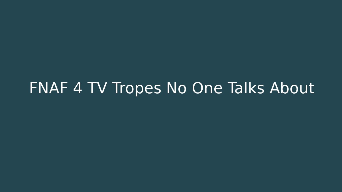 FNAF 4 TV Tropes No One Talks About
