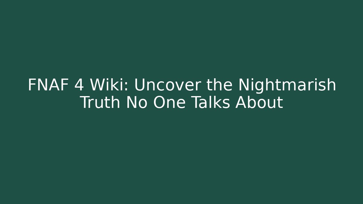 FNAF 4 Wiki: Uncover the Nightmarish Truth No One Talks About