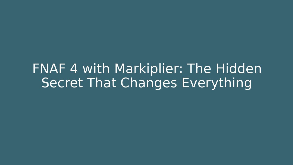 FNAF 4 with Markiplier: The Hidden Secret That Changes Everything
