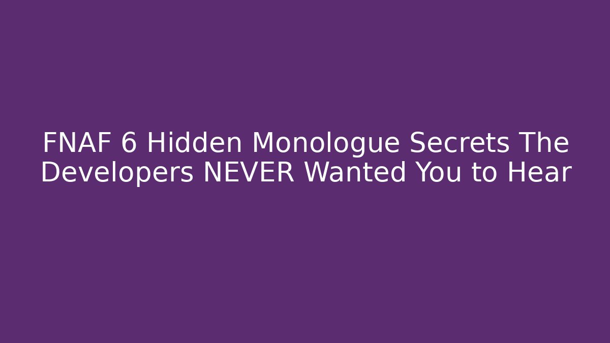FNAF 6 Hidden Monologue Secrets The Developers NEVER Wanted You to Hear