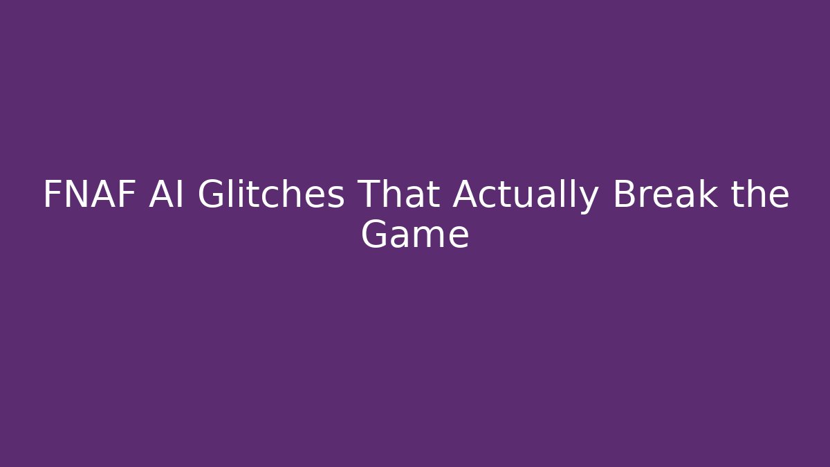 FNAF AI Glitches That Actually Break the Game