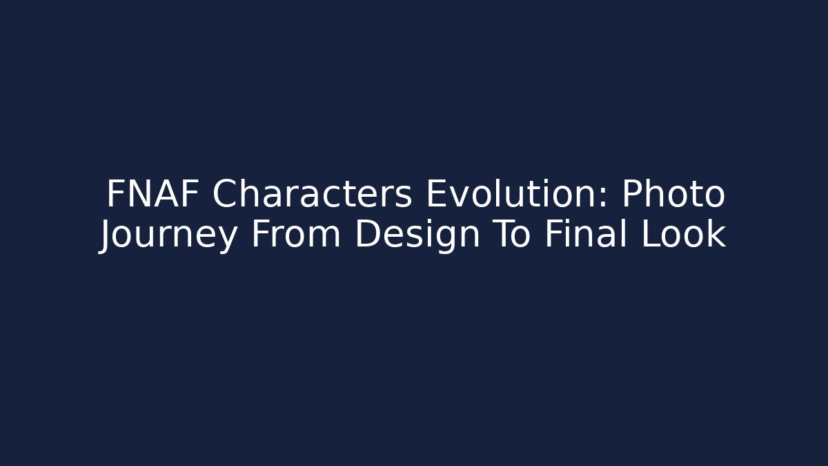 FNAF Characters Evolution: Photo Journey From Design To Final Look