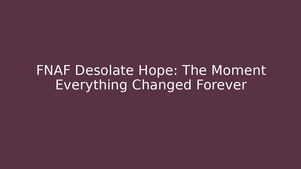 FNAF Desolate Hope: The Moment Everything Changed Forever - Critter Realm