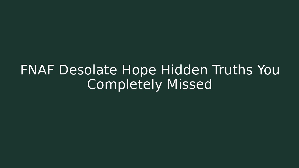 FNAF Desolate Hope Hidden Truths You Completely Missed