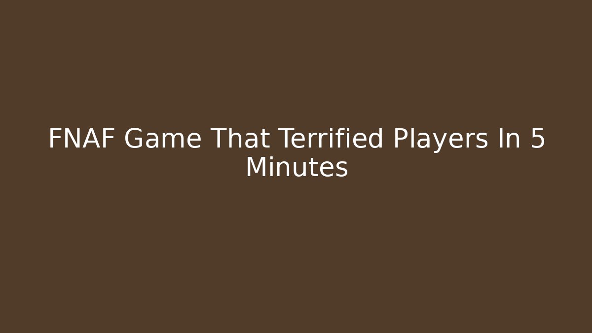 FNAF Game That Terrified Players In 5 Minutes