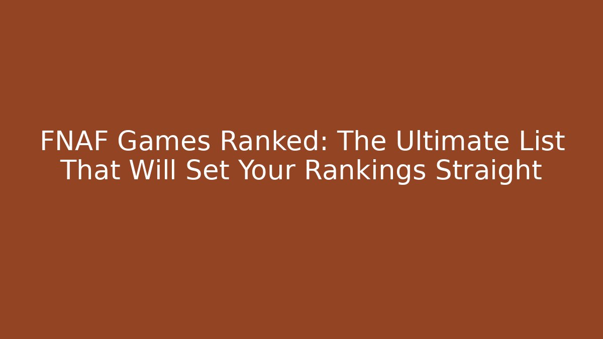 FNAF Games Ranked: The Ultimate List That Will Set Your Rankings Straight