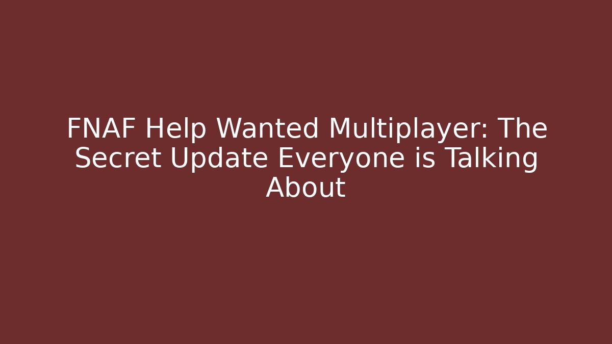 FNAF Help Wanted Multiplayer: The Secret Update Everyone is Talking About