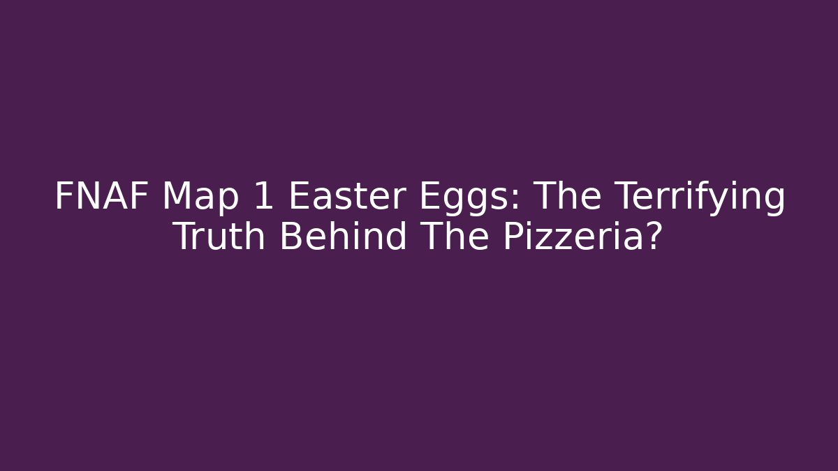 FNAF Map 1 Easter Eggs: The Terrifying Truth Behind The Pizzeria?