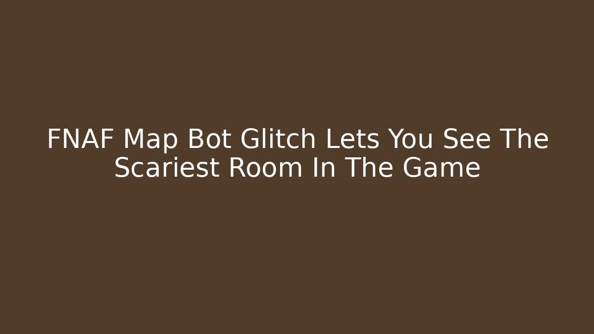 FNAF Map Bot Glitch Lets You See The Scariest Room In The Game