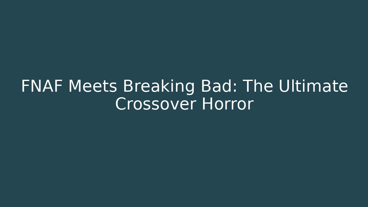 FNAF Meets Breaking Bad: The Ultimate Crossover Horror