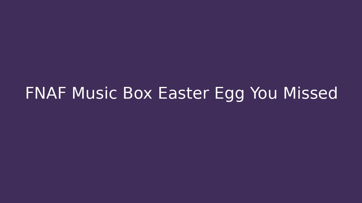 FNAF Music Box Easter Egg You Missed