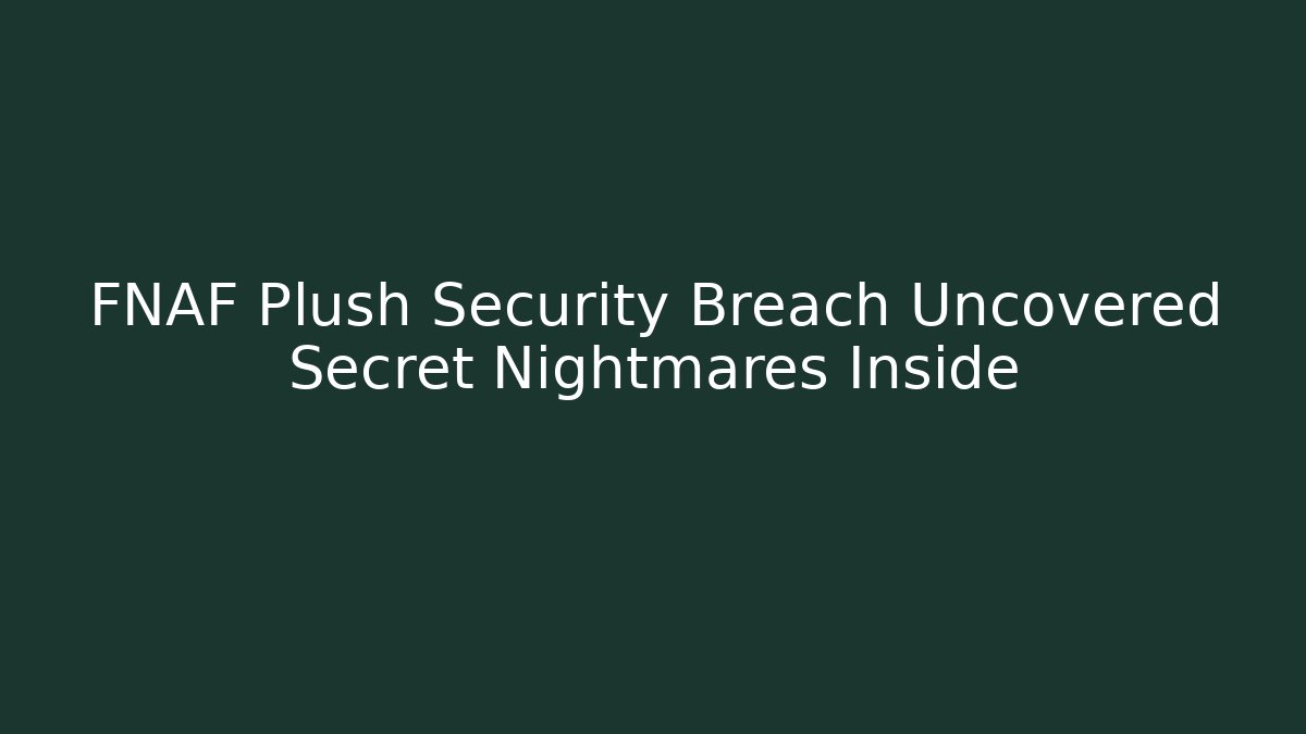 FNAF Plush Security Breach Uncovered Secret Nightmares Inside
