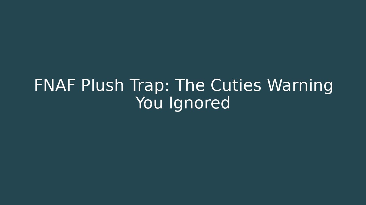FNAF Plush Trap: The Cuties Warning You Ignored