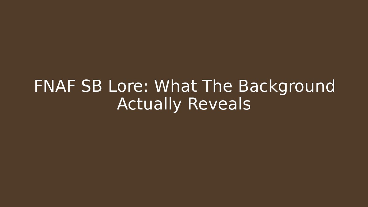 FNAF SB Lore: What The Background Actually Reveals